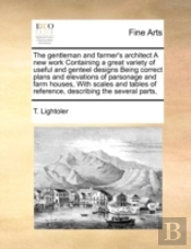 The Gentleman And Farmer'S Architect A New Work Containing A Great Variety Of Useful And Genteel Designs Being Correct Plans And Elevations Of Parsona