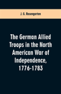 The German Allied Troops In The North American War Of Independence, 1776-1783