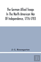 The German Allied Troops In The North American War Of Independence, 1776-1783