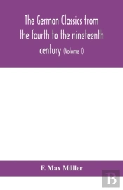 The German Classics From The Fourth To The Nineteenth Century; With Biographical Notices, Translations Into Modern German, And Notes (Volume I)