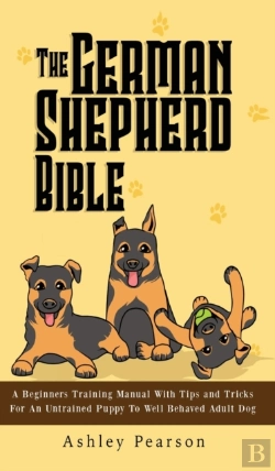 Bertrand.pt - The German Shepherd Bible - A Beginners Training Manual With Tips And Tricks For An Untrained Puppy To Well Behaved Adult Dog
