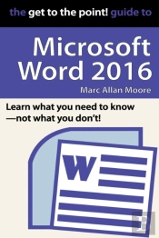 The Get To The Point! Guide To Microsoft Word 2016