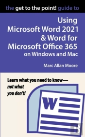 The Get To The Point! Guide To Using Microsoft Word 2021 And Word For Microsoft Office 365 On Windows And Mac