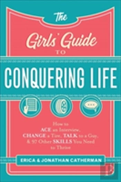 The Girls` Guide To Conquering Life Â€“ How To Ace An Interview, Change A Tire, Talk To A Guy, And 97 Other Skills You Need To Thrive