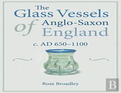 The Glass Vessels Of Anglo-Saxon England C. Ad 650-1100