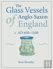 The Glass Vessels Of Anglo-Saxon England C. Ad 650-1100