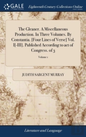 The Gleaner. A Miscellaneous Production. In Three Volumes. By Constantia. (Four Lines Of Verse) Vol. I(-Iii). Published According To Act Of Congress. Of 3; Volume 1