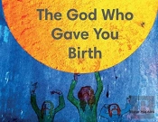 The God Who Gave You Birth