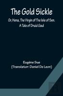 The Gold Sickle; Or, Hena, The Virgin Of The Isle Of Sen. A Tale Of Druid Gaul