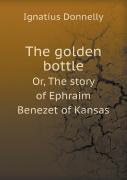 The Golden Bottle Or, The Story Of Ephraim Benezet Of Kansas