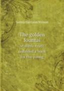 The Golden Fountai Or, Bible-Truth Unfolded A Book For The Young