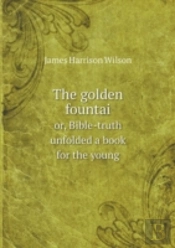 The Golden Fountai Or, Bible-Truth Unfolded A Book For The Young