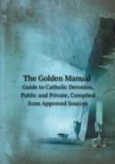 The Golden Manual Guide To Catholic Devotion, Public And Private, Compiled From Approved Sources