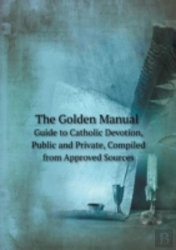 Bertrand.pt - The Golden Manual Guide To Catholic Devotion, Public And Private, Compiled From Approved Sources