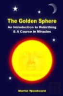 The Golden Sphere - An Introduction To Rebirthing And A Course In Miracles