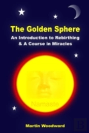 The Golden Sphere - An Introduction To Rebirthing And A Course In Miracles