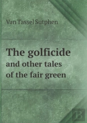 The Golficide And Other Tales Of The Fair Green