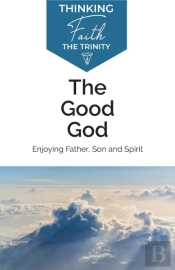 The Good God: Enjoying Father, Son, And Spirit