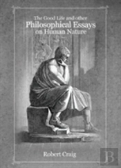 The Good Life And Other Philosophical Essays On Human Nature