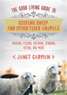 The Good Living Guide To Keeping Sheep And Other Fiber Animals: Housing, Feeding, Shearing, Spinning, Dyeing, And More