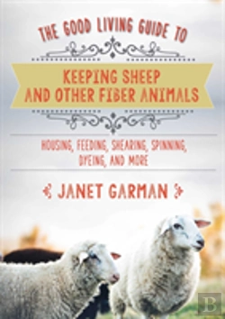 Bertrand.pt - The Good Living Guide To Keeping Sheep And Other Fiber Animals: Housing, Feeding, Shearing, Spinning, Dyeing, And More