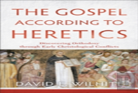 The Gospel According To Heretics Â€“ Discovering Orthodoxy Through Early Christological Conflicts