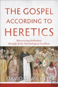 Bertrand.pt - The Gospel According To Heretics Â€“ Discovering Orthodoxy Through Early Christological Conflicts