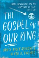 The Gospel Of Our King Â€“ Bible, Worldview, And The Mission Of Every Christian