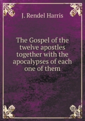 The Gospel Of The Twelve Apostles Together With The Apocalypses Of Each One Of Them