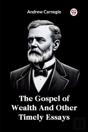 The Gospel Of Wealth And Other Timely Essays