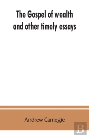 The Gospel Of Wealth, And Other Timely Essays