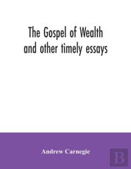 The Gospel Of Wealth And Other Timely Essays