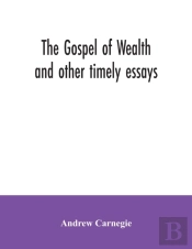 The Gospel Of Wealth And Other Timely Essays