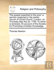 The Gospel Preached To The Poor: A Sermon Preached In The Parish-Church Of Christ-Church, London, On Thursday May The 2d, 1765: To Which Is Annexed, A