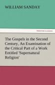 The Gospels In The Second Century, An Examination Of The Critical Part Of A Work Entitled 'Supernatural Religion'