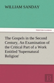 The Gospels In The Second Century, An Examination Of The Critical Part Of A Work Entitled 'Supernatural Religion'