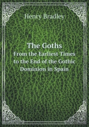 The Goths From The Earliest Times To The End Of The Gothic Dominion In Spain