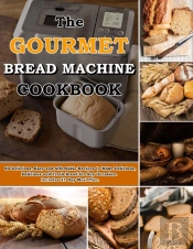 The Gourmet Bread Machine Cookbook