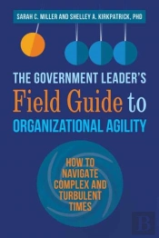 The Government Leaderâ€™S Field Guide To Organizational Agility