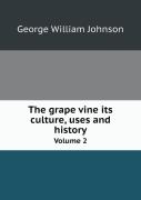 The Grape Vine Its Culture, Uses And History Volume 2