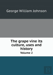 The Grape Vine Its Culture, Uses And History Volume 2