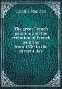 The Great French Painters And The Evolution Of French Painting From 1830 To The Present Day