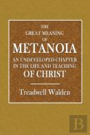 The Great Meaning Of Metanoia  -  An Undeveloped Chapter In The Life And Teaching Of Christ