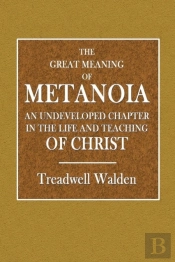 The Great Meaning Of Metanoia  -  An Undeveloped Chapter In The Life And Teaching Of Christ