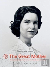 The Great Mother: Women, Maternity, And Power In Art And Visual Culture 1900-2015 /Anglais