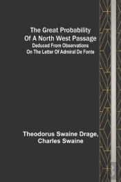 The Great Probability Of A North West Passage; Deduced From Observations On The Letter Of Admiral De Fonte