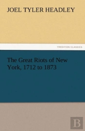 The Great Riots Of New York, 1712 To 1873