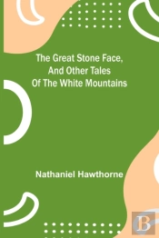 The Great Stone Face, And Other Tales Of The White Mountains
