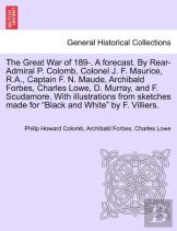 The Great War Of 189-. A Forecast. By Rear-Admiral P. Colomb, Colonel J. F. Maurice, R.A., Captain F. N. Maude, Archibald Forbes, Charles Lowe, D. Murray, And F. Scudamore. With Illustrations From Ske