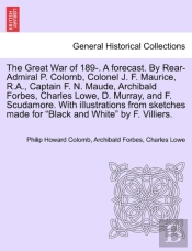 The Great War Of 189-. A Forecast. By Rear-Admiral P. Colomb, Colonel J. F. Maurice, R.A., Captain F. N. Maude, Archibald Forbes, Charles Lowe, D. Murray, And F. Scudamore. With Illustrations From Ske